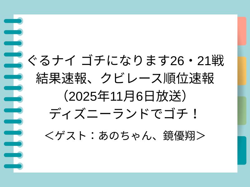 ぐるナイ ゴチになります26・21戦 結果速報、クビレース順位速報 （2025年11月6日放送） ディズニーランドでゴチ！