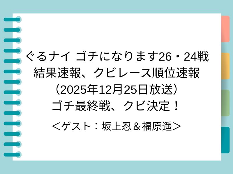 ぐるナイ ゴチになります26・24戦 結果速報、クビレース順位速報 （2025年12月25日放送） ゴチ最終戦、クビ決定！