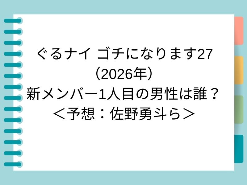 ぐるナイ ゴチになります27 （2026年） 新メンバー1人目の男性は誰？ ＜予想：佐野勇斗ら＞
