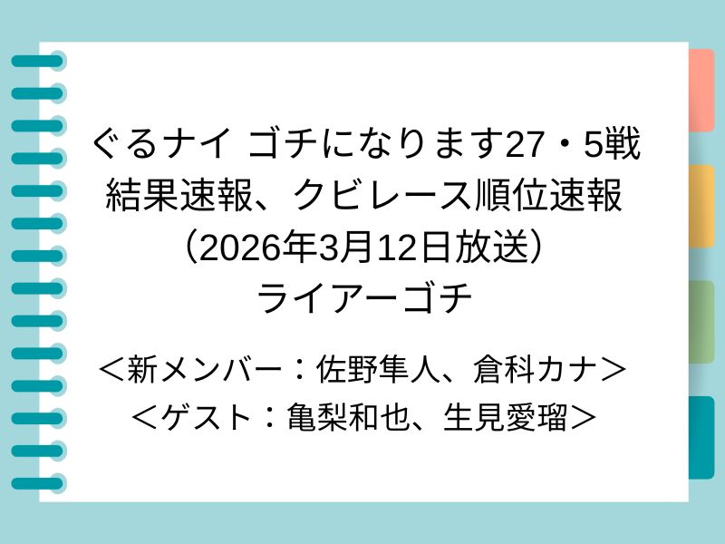 ぐるナイ ゴチになります27・5戦 結果速報、クビレース順位速報 （2026年3月12日放送） ライアーゴチ