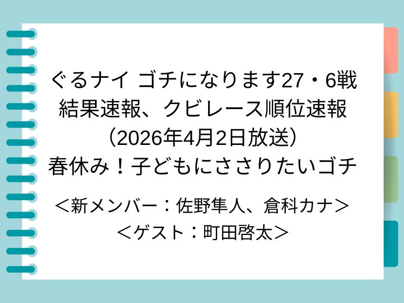 ぐるナイ ゴチになります27・6戦 結果速報、クビレース順位速報 （2026年4月2日放送） 春休み！子どもにささりたいゴチ