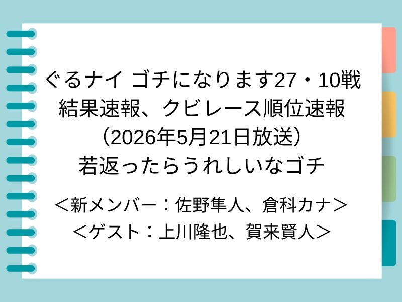 ぐるナイ ゴチになります27・10戦 結果速報、クビレース順位速報 （2026年5月21日放送） 若返ったらうれしいなゴチ