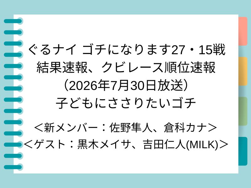 ぐるナイ ゴチになります27・15戦 結果速報、クビレース順位速報 （2026年7月30日放送） 子どもにささりたいゴチ
